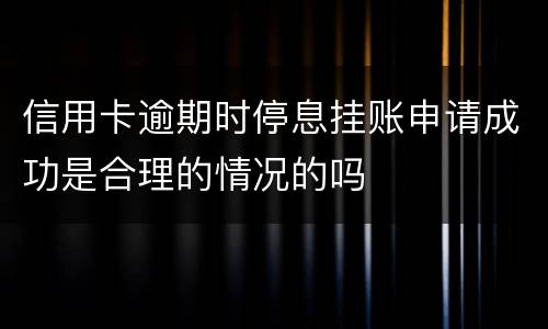 信用卡逾期时停息挂账申请成功是合理的情况的吗