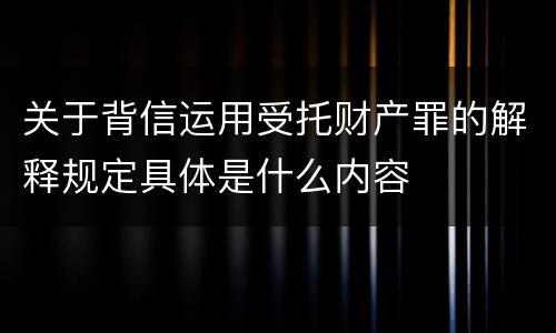 关于背信运用受托财产罪的解释规定具体是什么内容