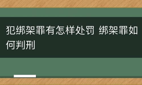 犯绑架罪有怎样处罚 绑架罪如何判刑