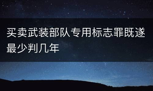 买卖武装部队专用标志罪既遂最少判几年