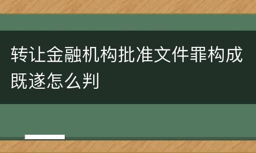 转让金融机构批准文件罪构成既遂怎么判