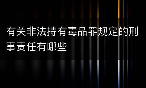 有关非法持有毒品罪规定的刑事责任有哪些