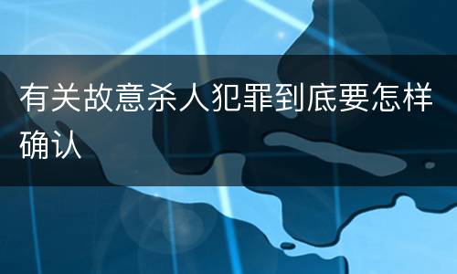 有关故意杀人犯罪到底要怎样确认