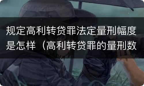 规定高利转贷罪法定量刑幅度是怎样（高利转贷罪的量刑数额标准）