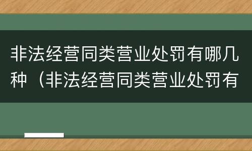 非法经营同类营业处罚有哪几种（非法经营同类营业处罚有哪几种情形）