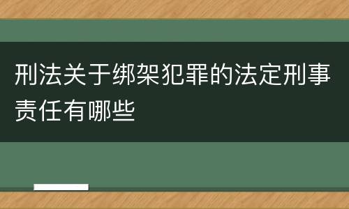 刑法关于绑架犯罪的法定刑事责任有哪些