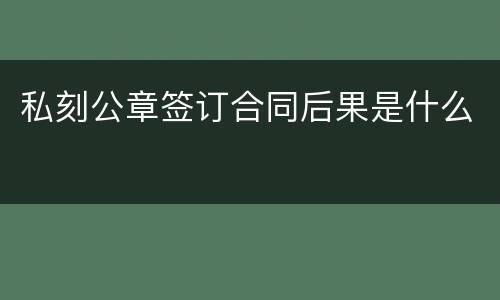 私刻公章签订合同后果是什么