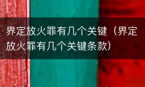 界定放火罪有几个关键（界定放火罪有几个关键条款）
