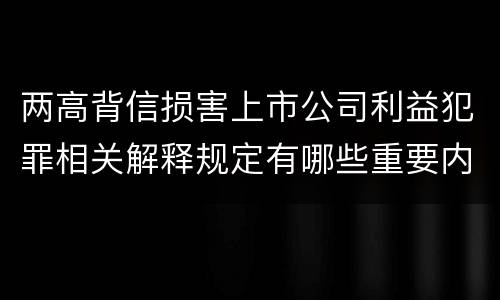 两高背信损害上市公司利益犯罪相关解释规定有哪些重要内容