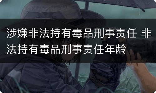 涉嫌非法持有毒品刑事责任 非法持有毒品刑事责任年龄