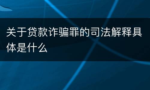 关于贷款诈骗罪的司法解释具体是什么