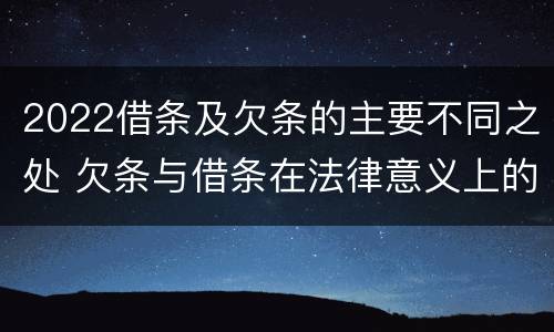 2022借条及欠条的主要不同之处 欠条与借条在法律意义上的不同
