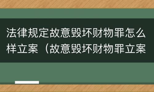 法律规定故意毁坏财物罪怎么样立案（故意毁坏财物罪立案标准是什么）