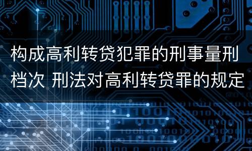 构成高利转贷犯罪的刑事量刑档次 刑法对高利转贷罪的规定