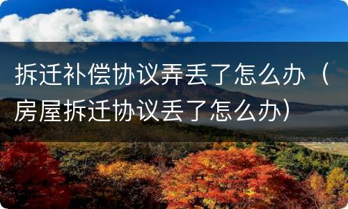 拆迁补偿协议弄丢了怎么办（房屋拆迁协议丢了怎么办）