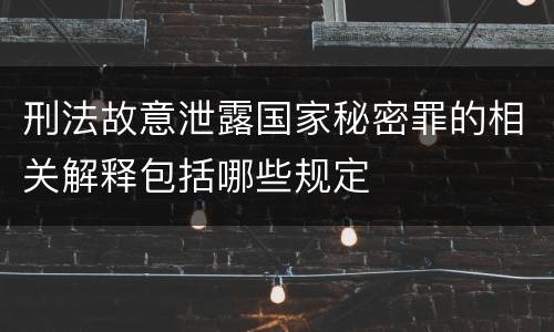 刑法故意泄露国家秘密罪的相关解释包括哪些规定