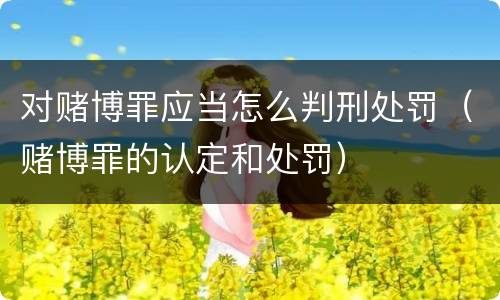 对赌博罪应当怎么判刑处罚（赌博罪的认定和处罚）