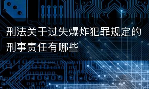 刑法关于过失爆炸犯罪规定的刑事责任有哪些