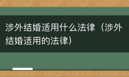 涉外结婚适用什么法律（涉外结婚适用的法律）