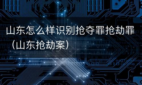 山东怎么样识别抢夺罪抢劫罪（山东抢劫案）