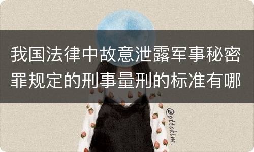 我国法律中故意泄露军事秘密罪规定的刑事量刑的标准有哪些