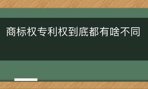 商标权专利权到底都有啥不同