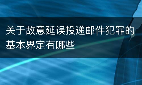 关于故意延误投递邮件犯罪的基本界定有哪些