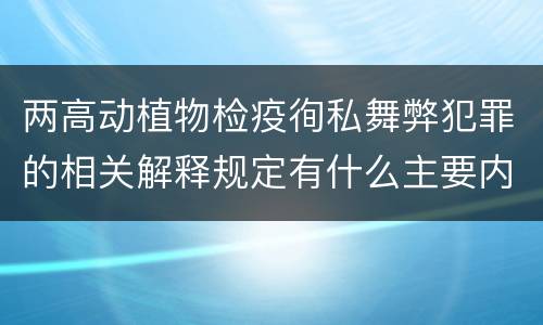 两高动植物检疫徇私舞弊犯罪的相关解释规定有什么主要内容