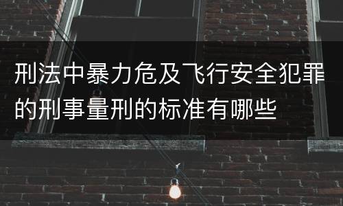 刑法中暴力危及飞行安全犯罪的刑事量刑的标准有哪些