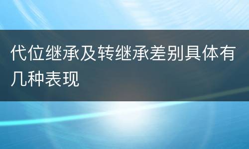 代位继承及转继承差别具体有几种表现
