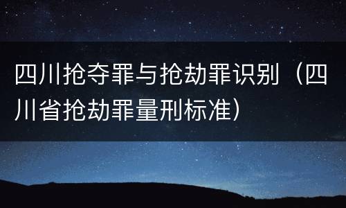 四川抢夺罪与抢劫罪识别（四川省抢劫罪量刑标准）