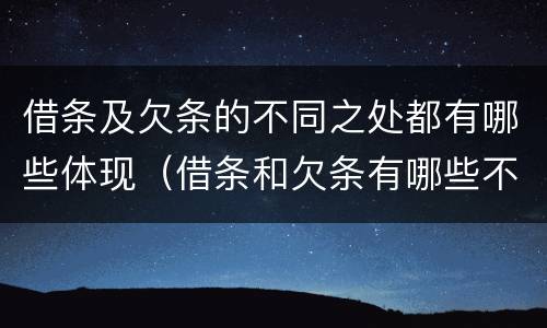 借条及欠条的不同之处都有哪些体现(借条和欠条有哪些不同之处)