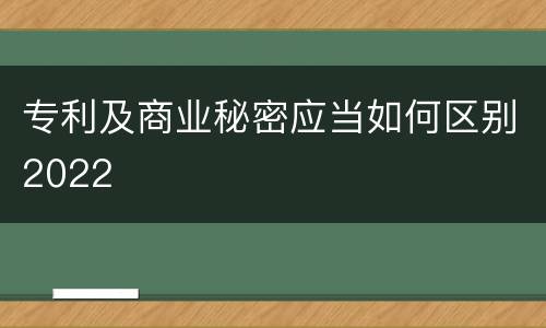 专利及商业秘密应当如何区别2022