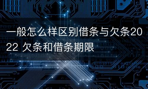 一般怎么样区别借条与欠条2022 欠条和借条期限