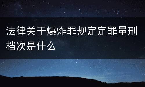 法律关于爆炸罪规定定罪量刑档次是什么