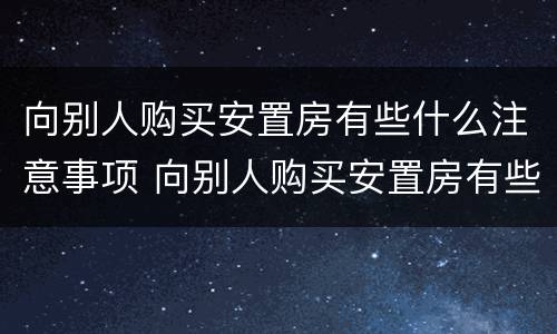 向别人购买安置房有些什么注意事项 向别人购买安置房有些什么注意事项呢