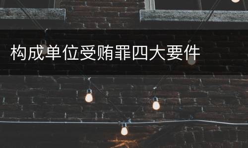 构成单位受贿罪四大要件