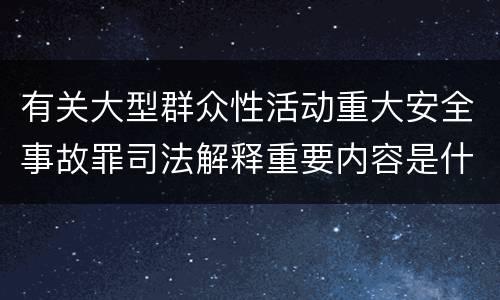 有关大型群众性活动重大安全事故罪司法解释重要内容是什么