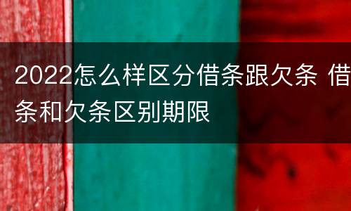 2022怎么样区分借条跟欠条 借条和欠条区别期限