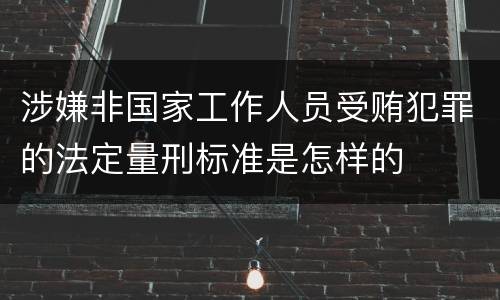 涉嫌非国家工作人员受贿犯罪的法定量刑标准是怎样的