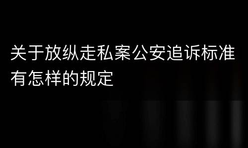 关于放纵走私案公安追诉标准有怎样的规定