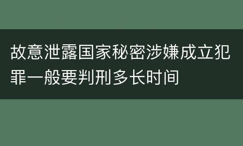 故意泄露国家秘密涉嫌成立犯罪一般要判刑多长时间