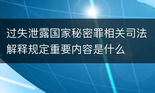 过失泄露国家秘密罪相关司法解释规定重要内容是什么