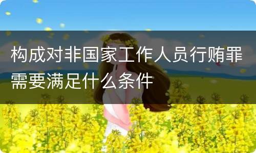 构成对非国家工作人员行贿罪需要满足什么条件