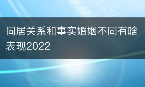 同居关系和事实婚姻不同有啥表现2022