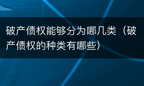 破产债权能够分为哪几类（破产债权的种类有哪些）