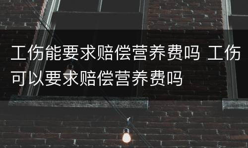 工伤能要求赔偿营养费吗 工伤可以要求赔偿营养费吗