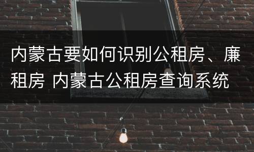 内蒙古要如何识别公租房、廉租房 内蒙古公租房查询系统