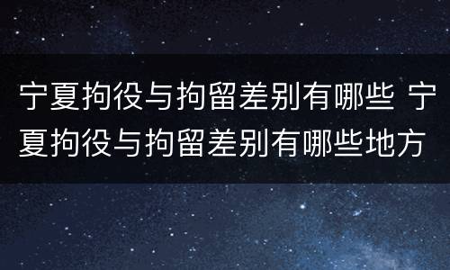 宁夏拘役与拘留差别有哪些 宁夏拘役与拘留差别有哪些地方