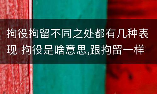 拘役拘留不同之处都有几种表现 拘役是啥意思,跟拘留一样吗